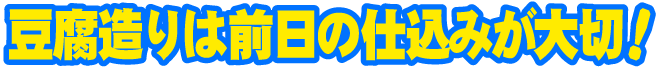 豆腐造りは前日の仕込みが大切!