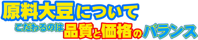 原料大豆について 「こだわるのは品質と価格のバランス」